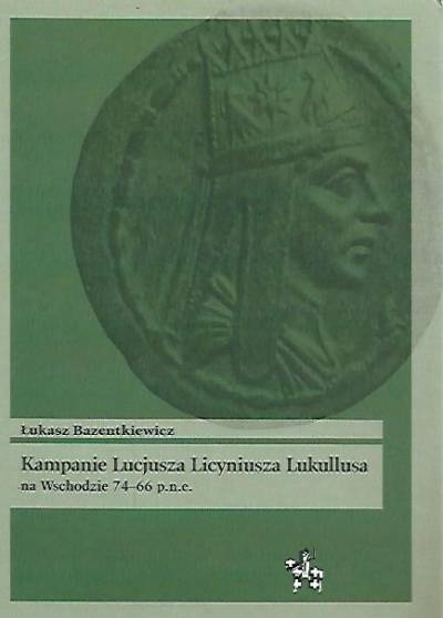 Łukasz Bazentkiewicz - KAmpanie Lucjusza Licyniusza Lukullusa na Wschodzie 74-66 p.n.e.