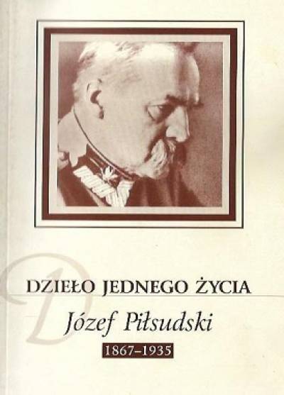 Stanusław Krasucki - Dzieło jednego życia. Józef Piłsudski 1867-1935