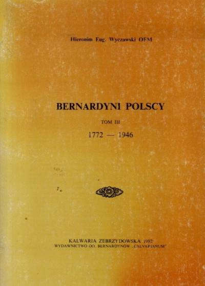 Hieronim E. Wyczawski OFM - Bernardyni polscy. Tom III: 1772-1946