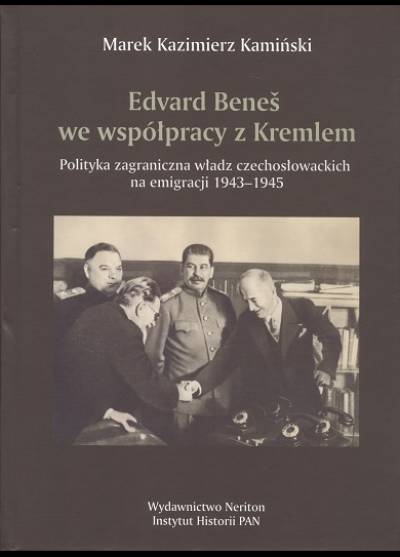 Marek K. Kamiński - Edvard Benes we współpracy z Kremlem. Polityka zagraniczna władz czechosłowackich na emigracji 1943-1945
