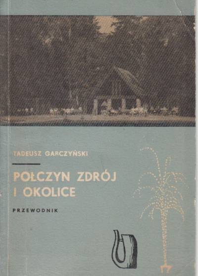 Tadeusz GArczyński - Połczyn Zdrój i okolice. Przewodnik
