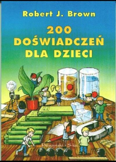 Robert J. Brown - 200 doświadczeń dla dzieci
