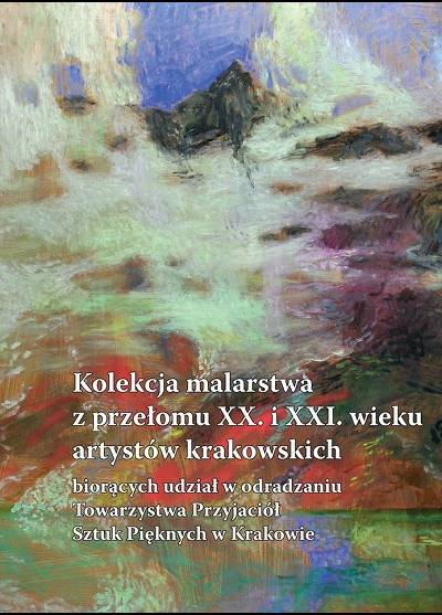 katalog - Kolekcja malarstwa z przełomu XX i XXI wieku artystów krakowskich biorących udział w odradzaniu Towarzystwa Przyjaciół Sztuk Pięknych w Krakowie
