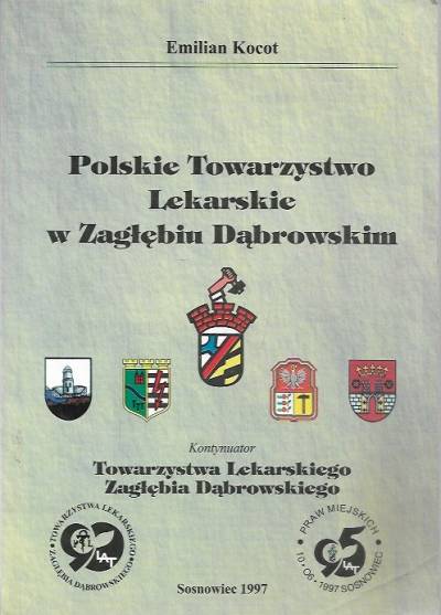 Emilian Kocot - Polskie Towarzystwo Lekarskie w Zagłębiu Dąbrowskim. Kontynuator Towarzystwa Lekarskiego Zagłębia Dąbrowskiego 1907-1997