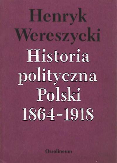 Henryk Wereszycki - Historia polityczna Polski 1864-1918