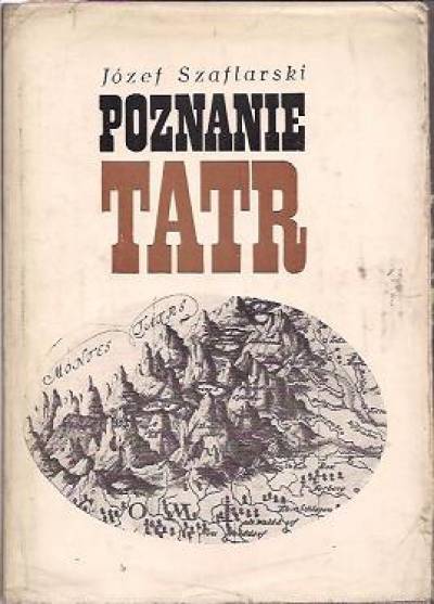 Józef  Szaflarski - Poznanie Tatr. Szkcie o rozwoju wiedzy o Tatrach do połowy XIX wieku