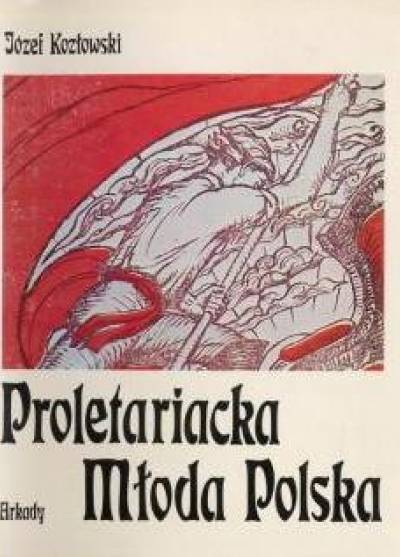 Józef Kozłowski - Proletariacka Młoda Polska. Sztuki plastyczne i ich twórcy w życiu proletariatu polskiego 1978-1914