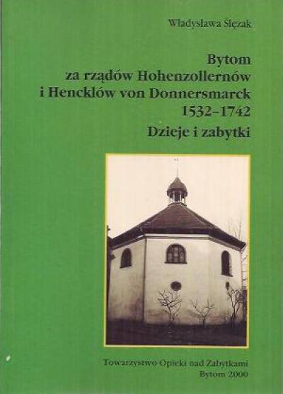Władysława Ślęzak - Bytom za rządów Hohenzollernów i Hencklów von Donnersmarck 1532-1742. Dzieje i zabytki