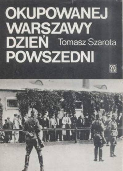 Tomasz Szarota - Okupowanej Warszawy dzień powszedni. Studium historyczne