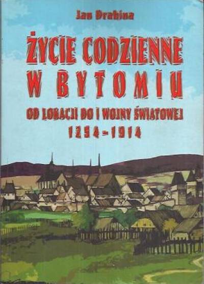 Jan Drabina - Życie codzienne w Bytomiu od lokacji do I wojny światowej (1254-1914)