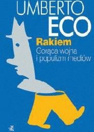 Umberto Eco - Rakiem. Gorąca wojna i populizm mediów