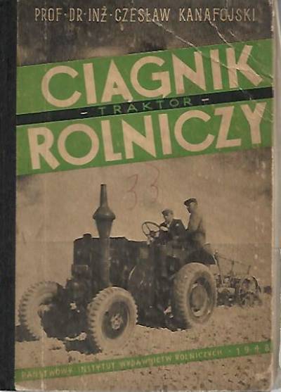 Czesław Kanafojski - Ciągnik rolniczy (traktor). Ogólne zasady budowy, działania, obsługi i konserwacji ciągników (wyd. 1948)