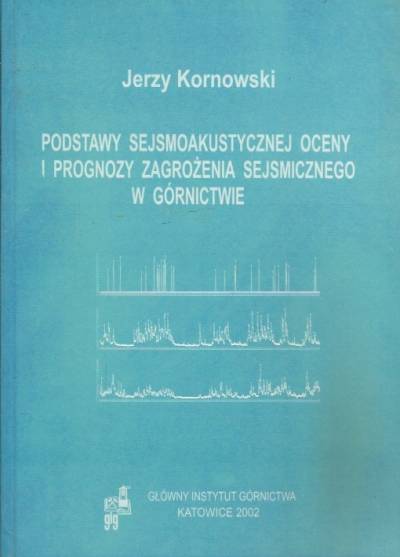 Jerzy Kornowski - Podstawy sejsmoakustycznej oceny i prognozy zagrożenia sejsmicznego w górnictwie