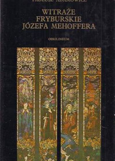 Tadeusz Adamowicz - Witraże fryburskie Józefa Mehoffera. Monografia zespołu