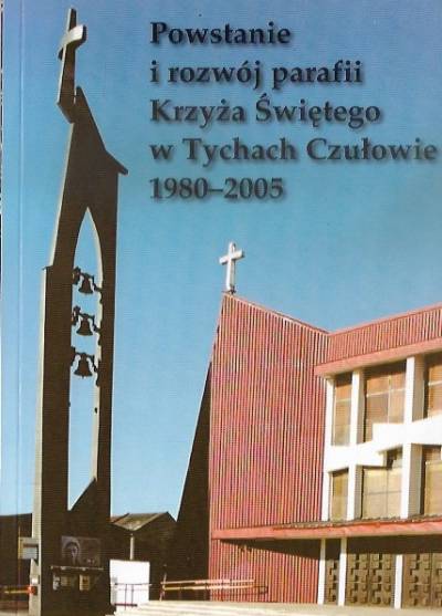 Janusz Wycisło - Powstanie i rozwój parafii Krzyża Świętego w Tychach Czułowie 1980-2005