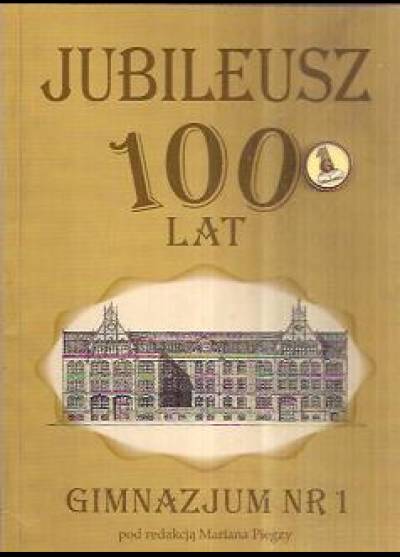 zbior. pod red. Mariana Piegzy - Jubileusz 100 lat Gimnazjum nr 1 (w Chorzowie,. wydanie II zmienione)