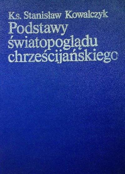ks. Stanisław Kowalczyk - Podstawy światopoglądu chrześcijańskiego
