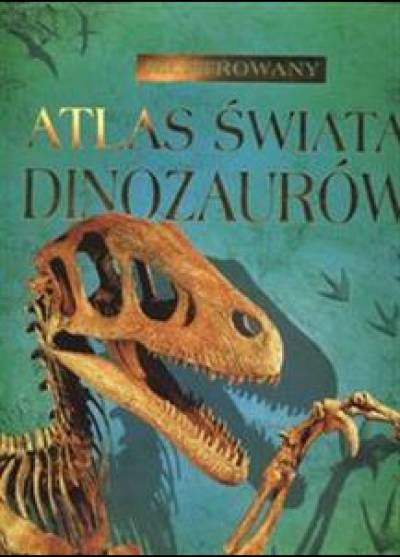 zbior. - Ilustrowany atlas świata dinozaurów