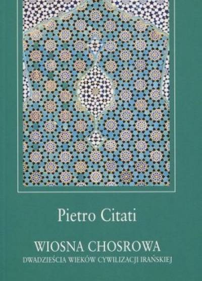 Pietro Citati - Wiosna Chosrowa. Dwadzieścia wieków cywilizacji irańskiej
