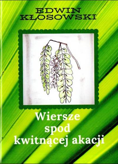 Edwin Kłosowski - Wiersze spod kwitnącej akacji