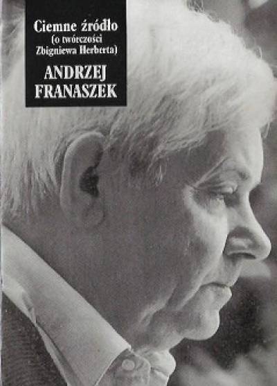 Andrzej Franaszek - Ciemne źródło (o twórczości Zbigniewa Herberta)