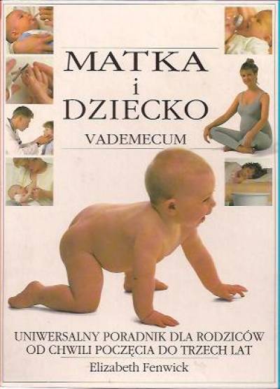 Elizabeth Fenwick - Matka i dziecko. Vademecum. Uniwersalny poradnik dla rodziców od chwili poczęcia do trzech lat