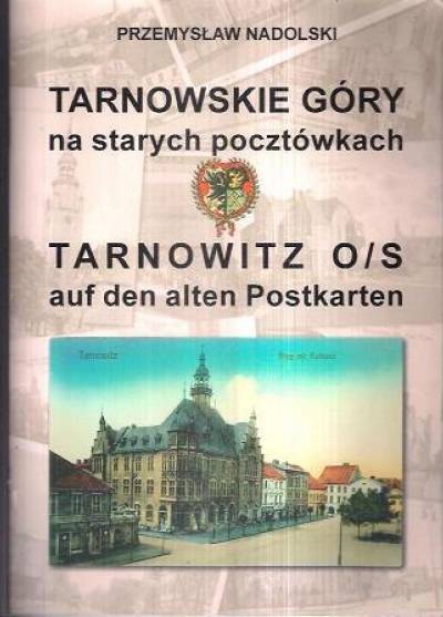 Przemysław Nadolski - Tarnowskie Góry na starych pocztówkach / Tarnowitz O/S auf den alten Postkarten