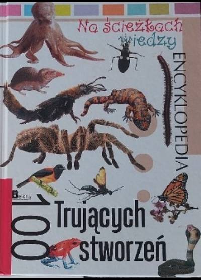 100 trujących stworzeń. Encyklopedia Na ścieżkach wiedzy