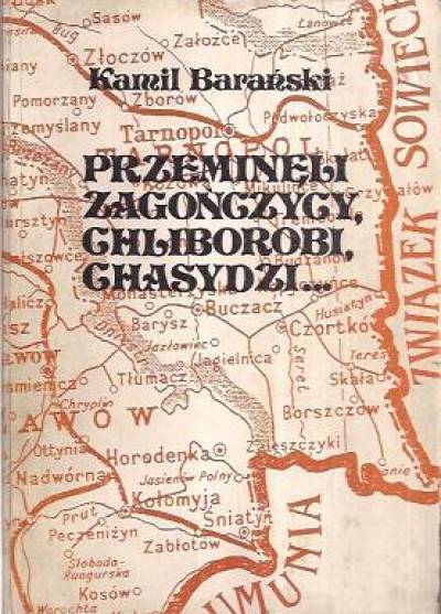 Kamil Barański - Przeminęli zagończycy, chliboroby, chasydzi... Rzecz o ziemi stanisławowsko-kołomyjsko-stryjskiej