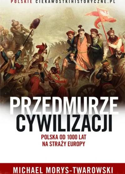 Michael Morys-Twarowski - Przedmurze cywilizacji. Polska od 1000 lat na straży Europy