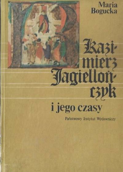 Maria Bogucka - Kazimierz Jagiellończyk i jego czasy