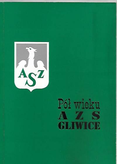 Pół wieku AZS Gliwice. 50 lat Akademickiego Związku Sportowego w Gliwicach 1945-1995