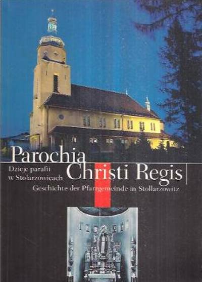 Łucja Bobek, Sebastian Rosenbaum - Parochia Christi Regis. Dzieje parafii w Stolarzowicach / Geschichte der Pfarrgemeinde in Stollarzowitz
