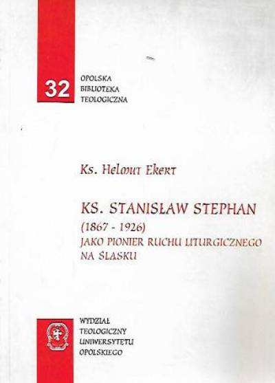 Helmut Ekert - Ks. Stanisław Stephan (1867-1926) jako pionier ruchu liturgicznego na Śląsku