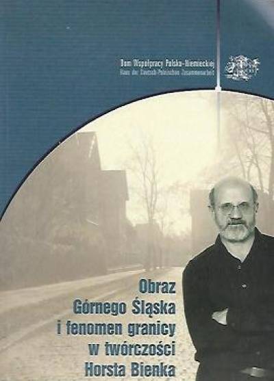 referaty z maja 2003 - Obraz Górnego Śląska i fenomen granicy w twórczości Horsta Bienka