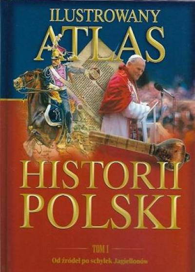 red. Sienkiewicz, Olczak - Ilustrowany atlas historii Polski. Tom I. Od źródeł po schyłek Jagiellonów