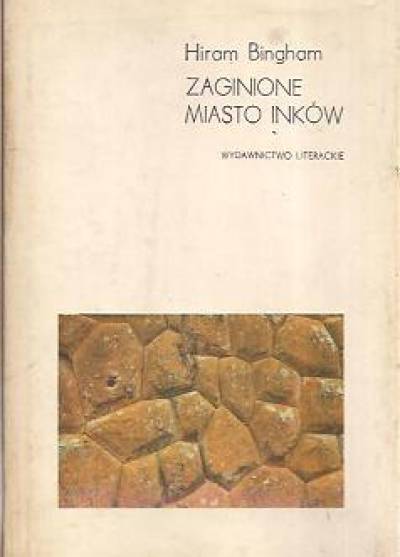Hiram Bingham - Zaginione miasto Inków. Dzieje Machu Picchu i jego budowniczych