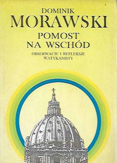 Dominik Morawski - Pomost na Wschód. Obserwacje i refleksje watykanisty