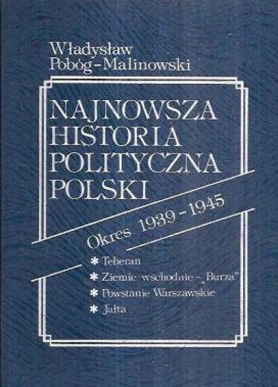 Władysław Pobóg-Malinowski - Najnowsza historia polityczna Polski. Okres 1939-1945, tom II: Teheran - Ziemie wschodnie (Burza) - Powstanie Warszawskie - Jałta.