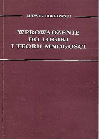 Ludwik Borkowski - Wprowadzenie do logiki i teorii mnogości