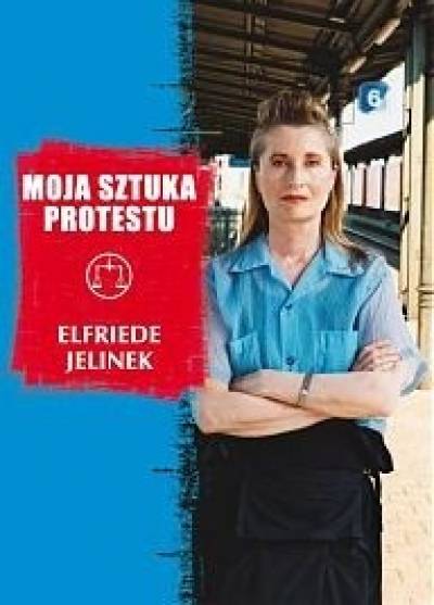 Elfriede Jelinek - Moja sztuka protestu. Eseje i przemówienia
