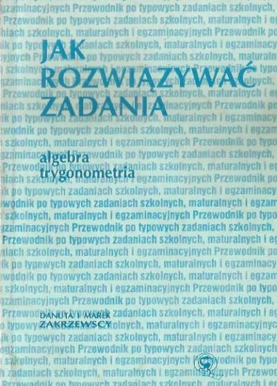 D. i M. Zakrzewscy - Jak rozwiązywać zadania. Algebra, trygonometria