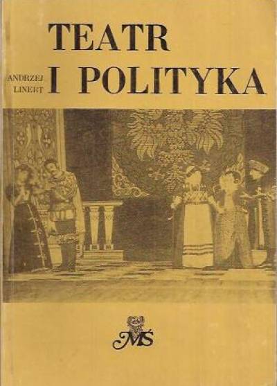 Andrzej Linert - Teatr i polityka. Z problematyki amatorskiego ruchu teatralnego w województwie katowickim (1945-1984)
