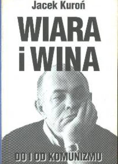 Jacek Kuroń - Wiara i wina. Do i od komunizmu