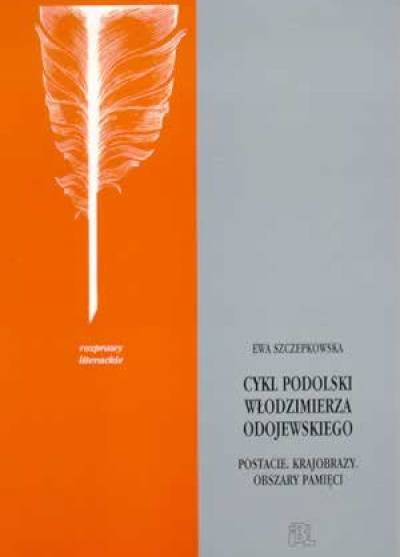 Ewa Szczepkowska - Cykl podolski Włodzimierza Odojewskiego. Postacie, krajobrazy, obszary pamięci