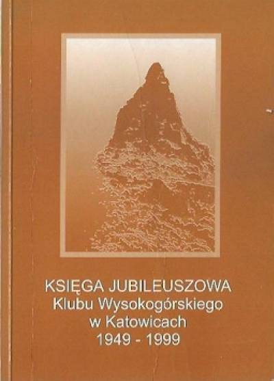 Księga jubileuszowa. 50 lat  Klubu Wysokogórskiego w Katowicach 1949-1999