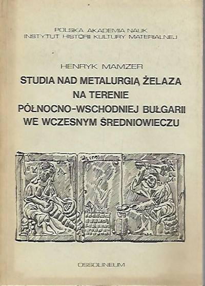 Henryk Mamzer - Studia nad metalurgią żelaza na terenie północno-wschodniej Bułgarii we wczesnym średniowieczu