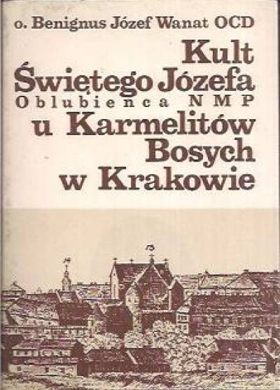 Beningnus Józef Wanat OCD - Kult świętego Józefa, oblubieńca NMP, u Karmelitów Bosych w Krakowie. Informator historyczny