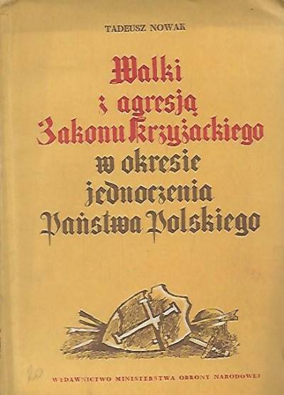 Tadeusz Nowak - Walki z agresją Zakonu Krzyżackiego w okresie jednoczenia Państwa Polskiego