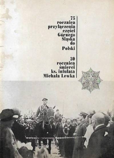 75 rocznica przyłączenia Górnego Śląska do Polski. 30 rocznica śmierci ks. infułata Michała Lewka